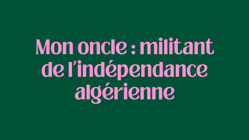 Mon oncle : militant de l’indépendance algérienne